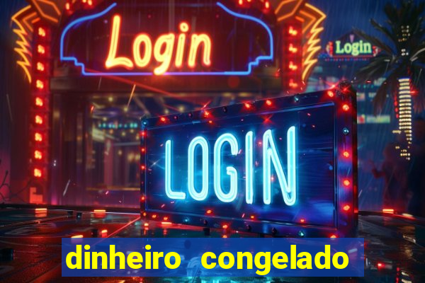dinheiro congelado na plataforma